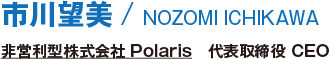 市川望美/NOZOMI ICHIKAWA/非営利型株式会社Polaris　代表取締役 CEO